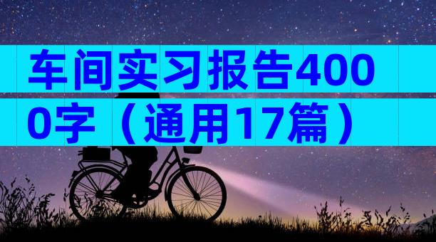 车间实习报告4000字（通用17篇）