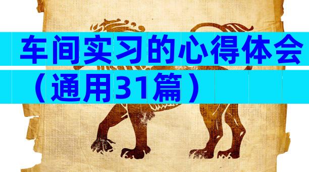 车间实习的心得体会（通用31篇）