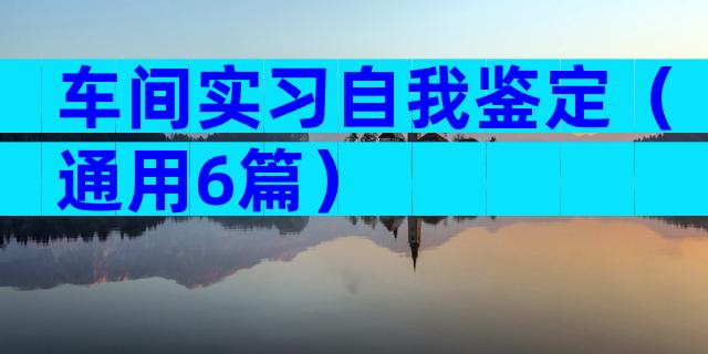 车间实习自我鉴定（通用6篇）