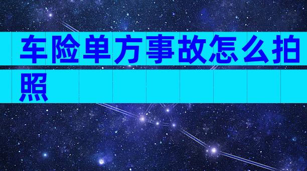 车险单方事故怎么拍照