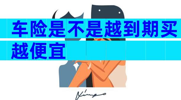 车险是不是越到期买越便宜