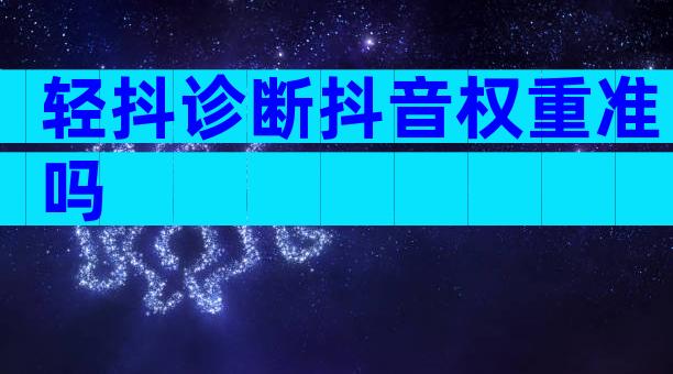 轻抖诊断抖音权重准吗