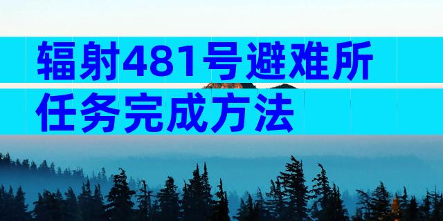 辐射481号避难所任务完成方法