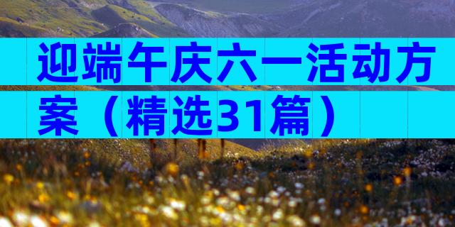 迎端午庆六一活动方案（精选31篇）
