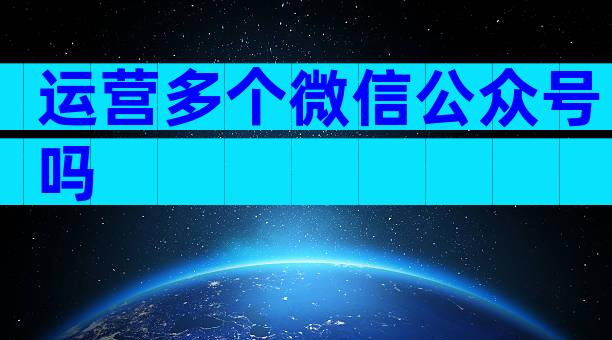 运营多个微信公众号吗