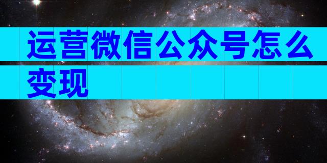 运营微信公众号怎么变现