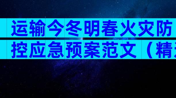 运输今冬明春火灾防控应急预案范文（精选30篇）