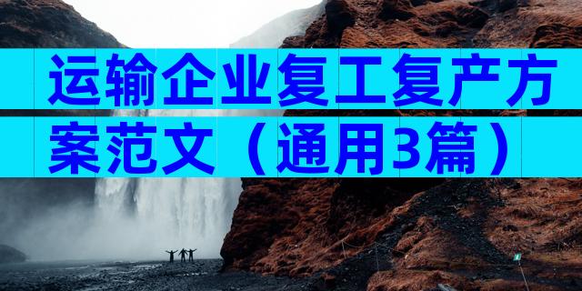 运输企业复工复产方案范文（通用3篇）