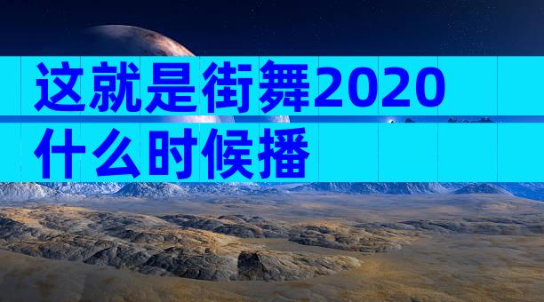 这就是街舞2020什么时候播