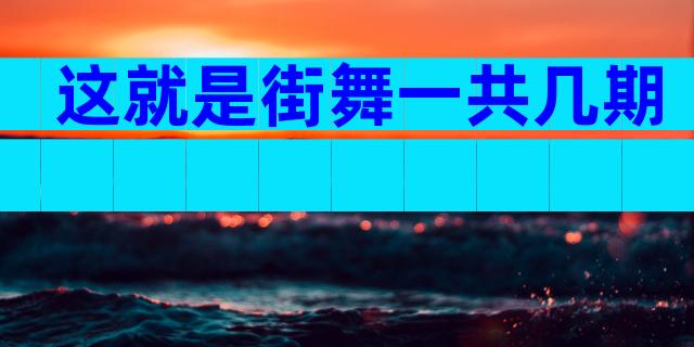 这就是街舞一共几期