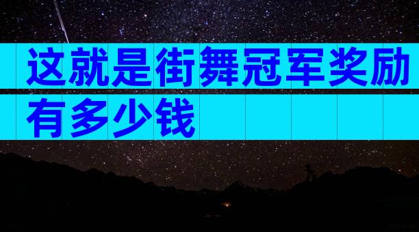 这就是街舞冠军奖励有多少钱