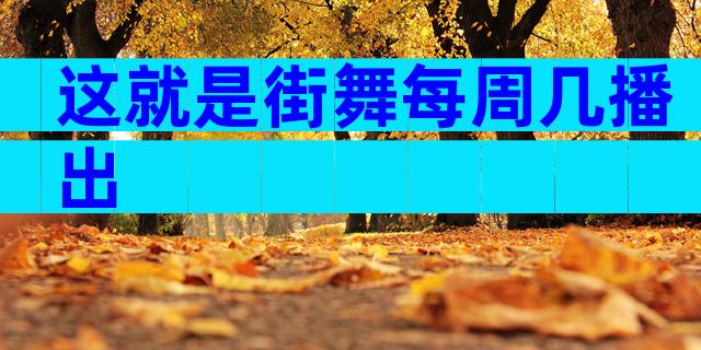 这就是街舞每周几播出