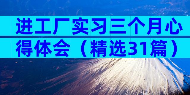 进工厂实习三个月心得体会（精选31篇）