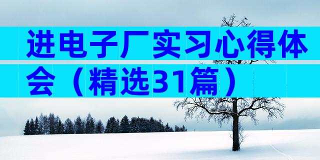 进电子厂实习心得体会（精选31篇）