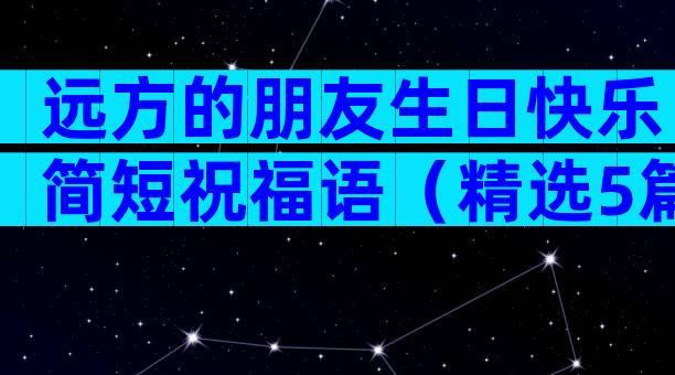 远方的朋友生日快乐简短祝福语（精选5篇）