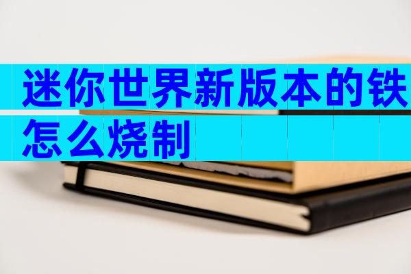 迷你世界新版本的铁怎么烧制