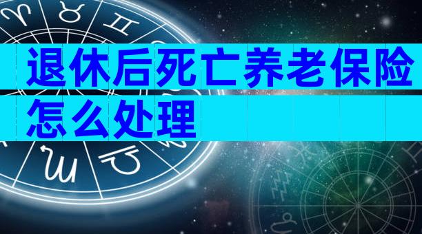 退休后死亡养老保险怎么处理