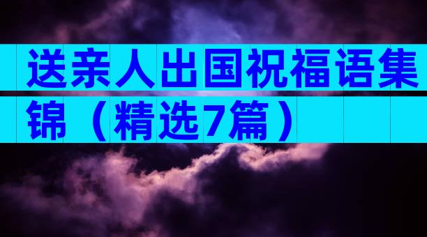送亲人出国祝福语集锦（精选7篇）
