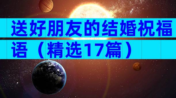 送好朋友的结婚祝福语（精选17篇）