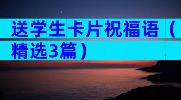 送学生卡片祝福语（精选3篇）