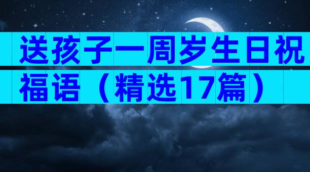 送孩子一周岁生日祝福语（精选17篇）