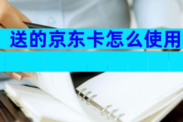 送的京东卡怎么使用