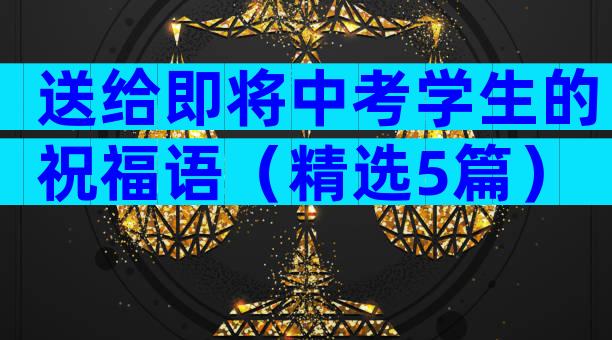 送给即将中考学生的祝福语（精选5篇）