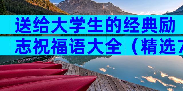 送给大学生的经典励志祝福语大全（精选7篇）