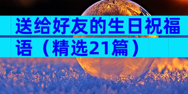 送给好友的生日祝福语（精选21篇）