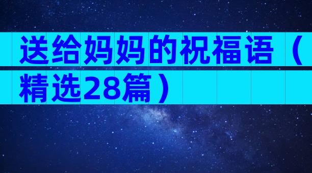 送给妈妈的祝福语（精选28篇）