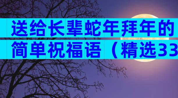 送给长辈蛇年拜年的简单祝福语（精选33篇）