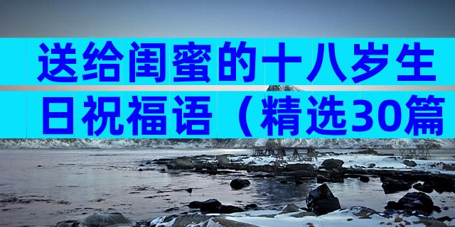 送给闺蜜的十八岁生日祝福语（精选30篇）
