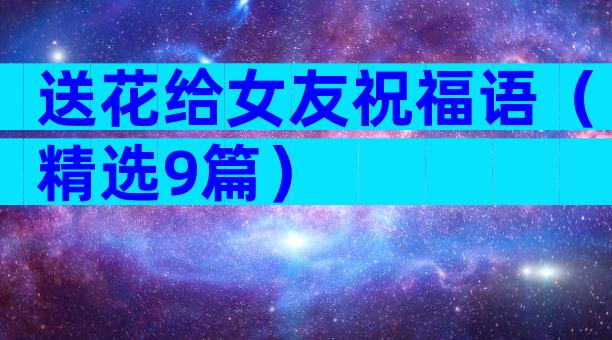 送花给女友祝福语（精选9篇）
