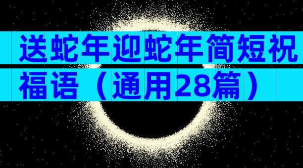送蛇年迎蛇年简短祝福语（通用28篇）