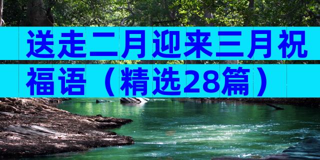 送走二月迎来三月祝福语（精选28篇）