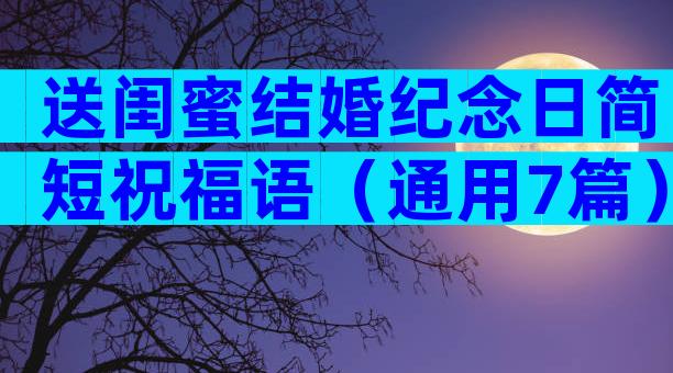 送闺蜜结婚纪念日简短祝福语（通用7篇）