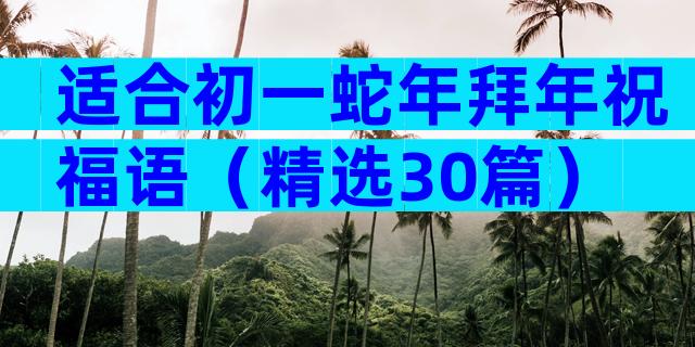 适合初一蛇年拜年祝福语（精选30篇）