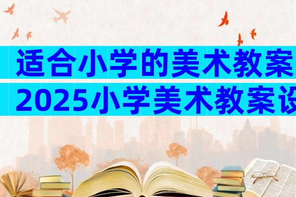 适合小学的美术教案2025小学美术教案设计（通用15篇）