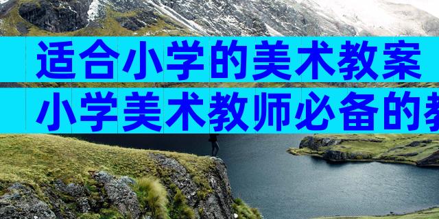适合小学的美术教案小学美术教师必备的教案（精选3篇）