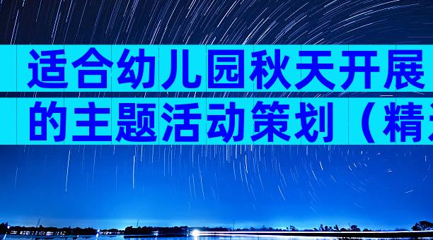 适合幼儿园秋天开展的主题活动策划（精选8篇）