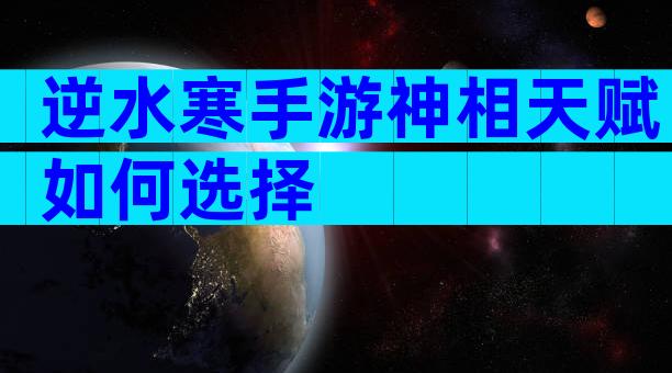 逆水寒手游神相天赋如何选择