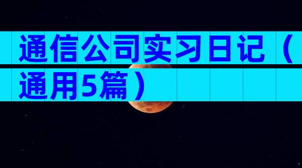通信公司实习日记（通用5篇）