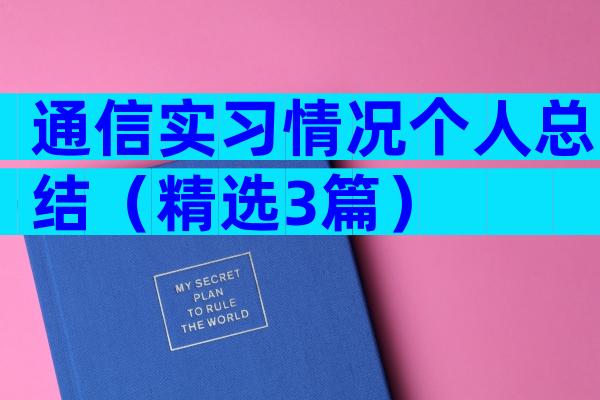 通信实习情况个人总结（精选3篇）