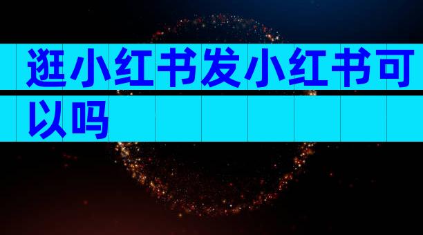 逛小红书发小红书可以吗