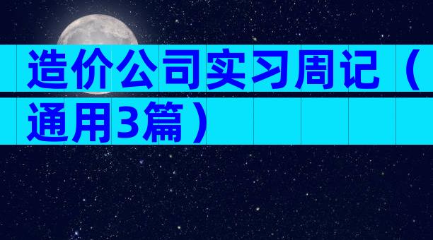 造价公司实习周记（通用3篇）