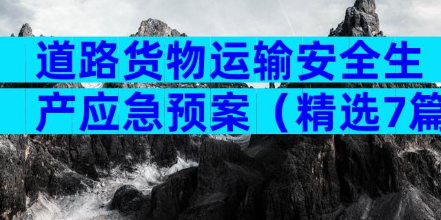 道路货物运输安全生产应急预案（精选7篇）