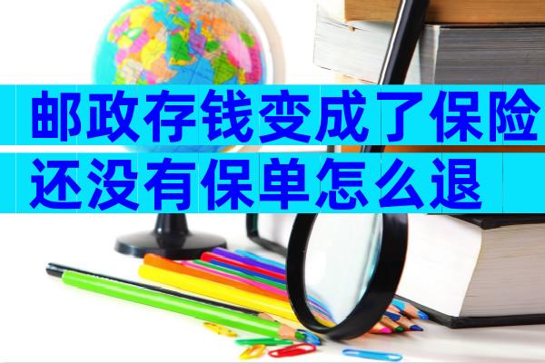邮政存钱变成了保险还没有保单怎么退