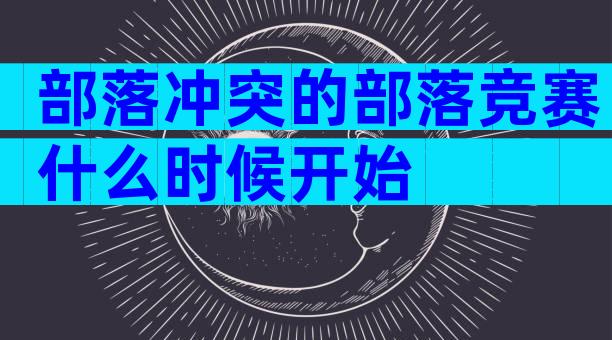 部落冲突的部落竞赛什么时候开始