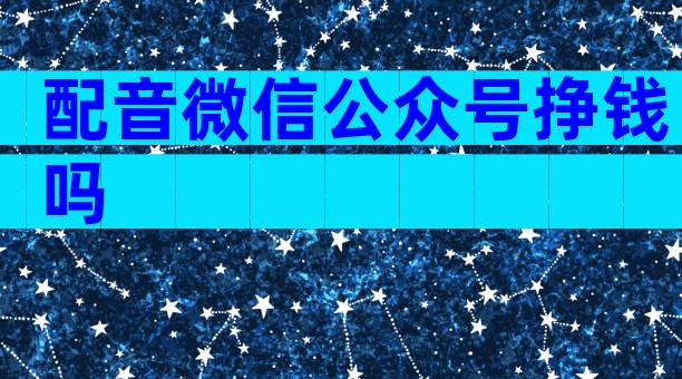 配音微信公众号挣钱吗