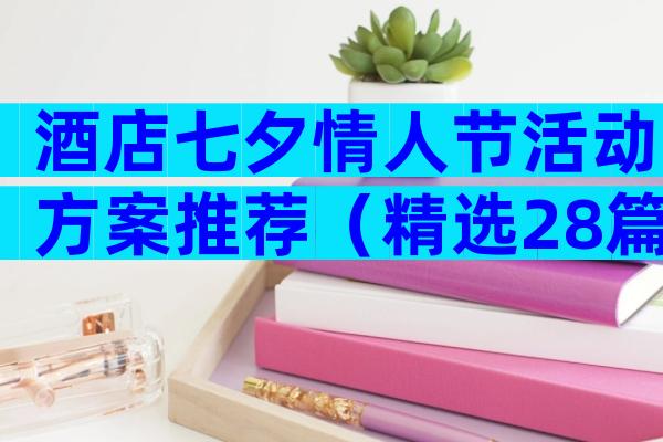 酒店七夕情人节活动方案推荐（精选28篇）